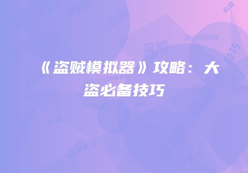 《盗贼模拟器》攻略：大盗必备技巧