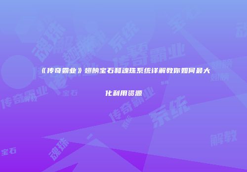 《传奇霸业》翅膀宝石和魂珠系统详解教你如何最大化利用资源
