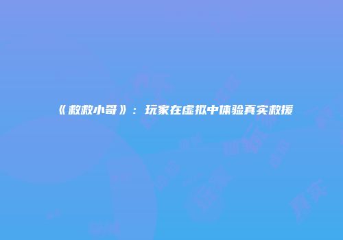 《救救小哥》：玩家在虚拟中体验真实救援