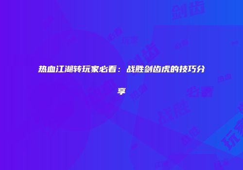 热血江湖转玩家必看：战胜剑齿虎的技巧分享