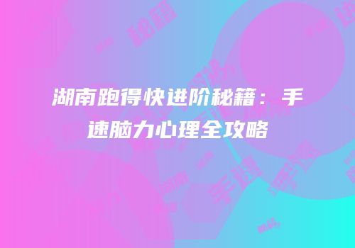 湖南跑得快进阶秘籍：手速脑力心理全攻略