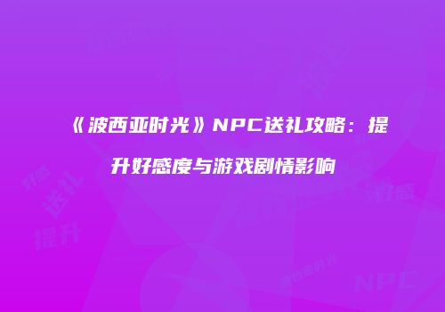 《波西亚时光》NPC送礼攻略：提升好感度与游戏剧情影响