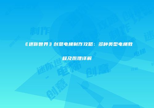 《迷你世界》创意电梯制作攻略：多种类型电梯教程及原理详解