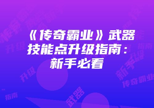 《传奇霸业》武器技能点升级指南：新手必看