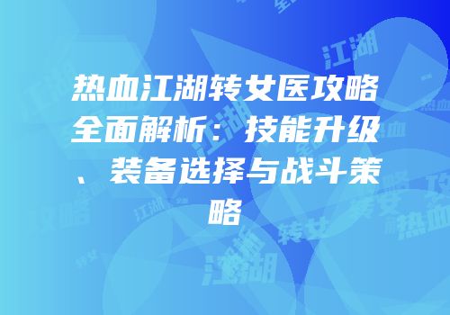 热血江湖转女医攻略全面解析：技能升级、装备选择与战斗策略