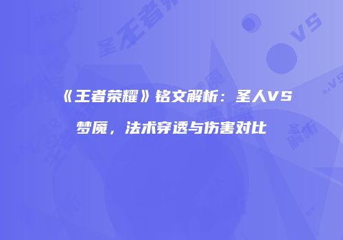 《王者荣耀》铭文解析：圣人VS梦魇，法术穿透与伤害对比