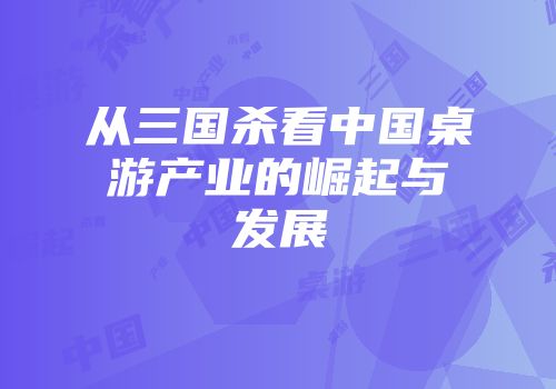 从三国杀看中国桌游产业的崛起与发展