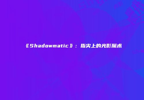 《Shadowmatic》：指尖上的光影魔术