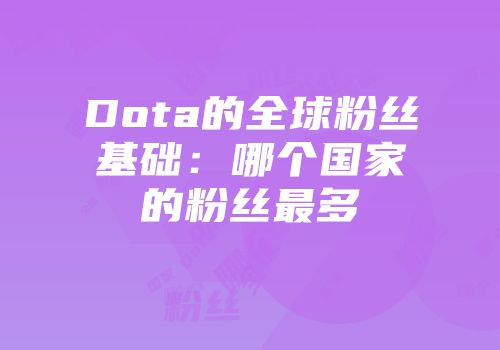 Dota的全球粉丝基础：哪个国家的粉丝最多