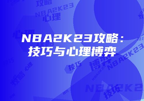 NBA2K23攻略：技巧与心理博弈