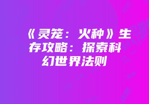 《灵笼：火种》生存攻略：探索科幻世界法则
