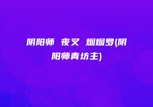 阴阳师 夜叉 烟烟罗(阴阳师青坊主)