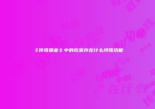 《传奇霸业》中的吃货存在什么特殊功能