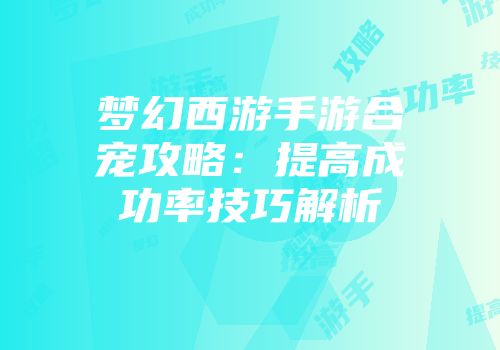 梦幻西游手游合宠攻略：提高成功率技巧解析
