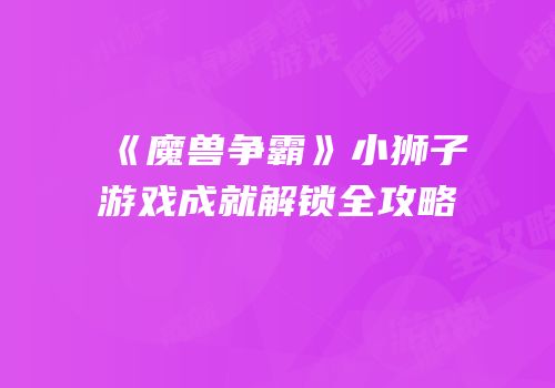 《魔兽争霸》小狮子游戏成就解锁全攻略