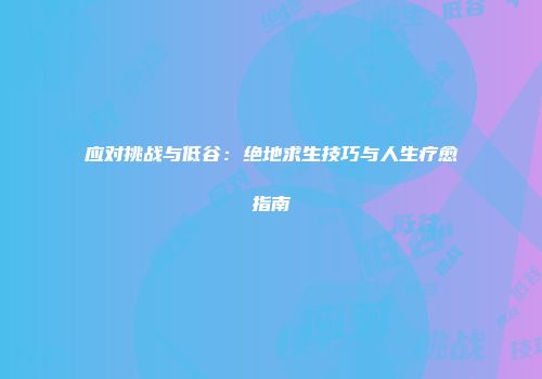 应对挑战与低谷：绝地求生技巧与人生疗愈指南