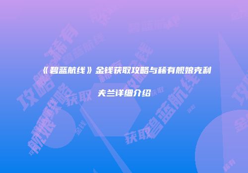 《碧蓝航线》金钱获取攻略与稀有舰娘克利夫兰详细介绍