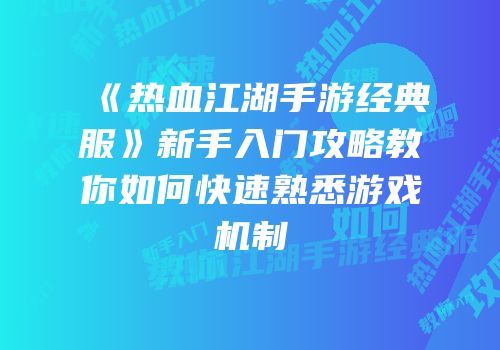 《热血江湖手游经典服》新手入门攻略教你如何快速熟悉游戏机制