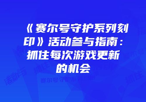 《赛尔号守护系列刻印》活动参与指南：抓住每次游戏更新的机会