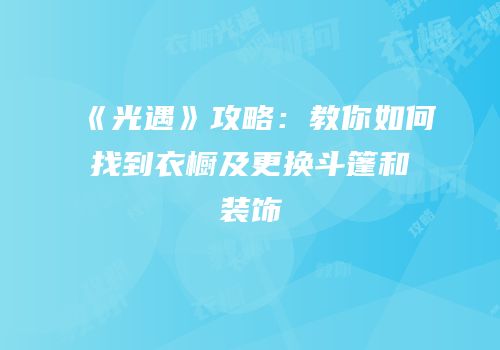 《光遇》攻略：教你如何找到衣橱及更换斗篷和装饰