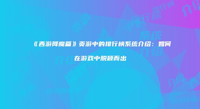 《西游降魔篇》页游中的排行榜系统介绍：如何在游戏中脱颖而出
