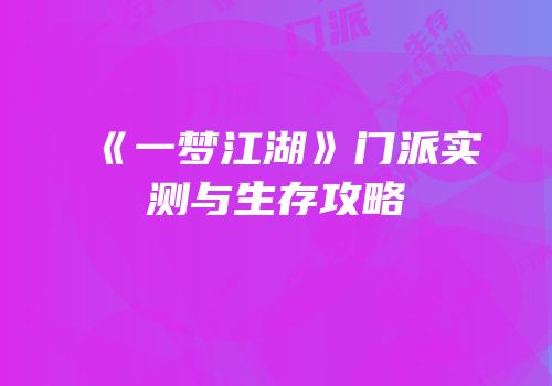 《一梦江湖》门派实测与生存攻略
