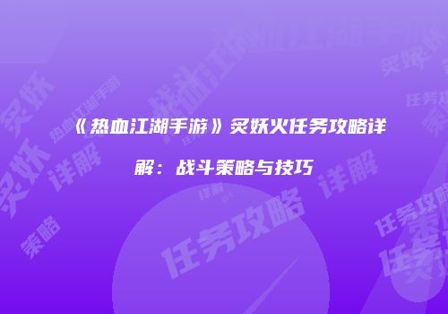 《热血江湖手游》炙妖火任务攻略详解：战斗策略与技巧
