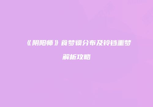 《阴阳师》食梦貘分布及铃铛噩梦解析攻略
