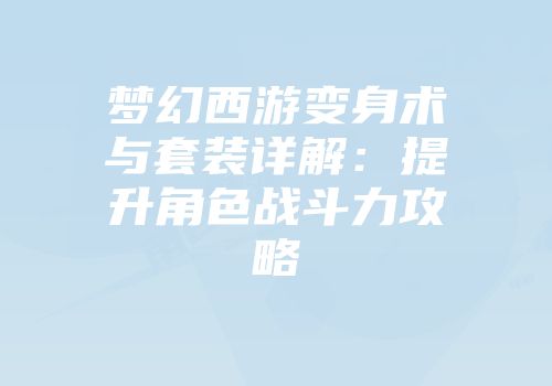 梦幻西游变身术与套装详解：提升角色战斗力攻略