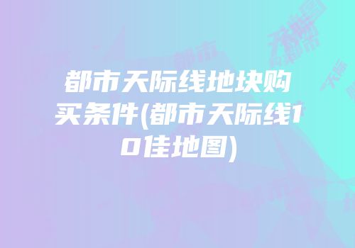 都市天际线地块购买条件(都市天际线10佳地图)