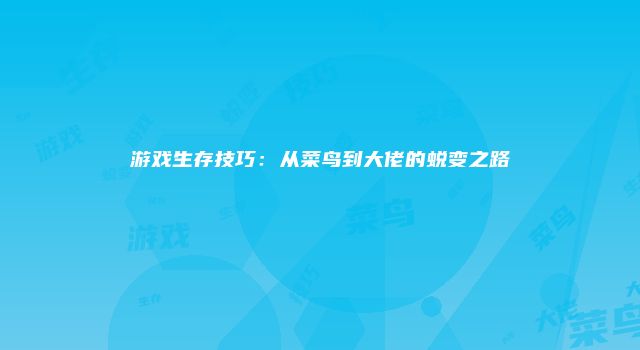 游戏生存技巧：从菜鸟到大佬的蜕变之路