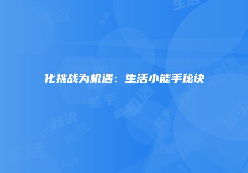 化挑战为机遇：生活小能手秘诀