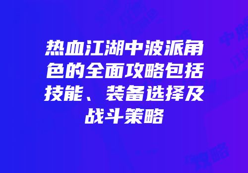热血江湖中波派角色的全面攻略包括技能、装备选择及战斗策略
