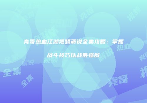 亮哥热血江湖视频解说全集攻略：掌握战斗技巧以战胜强敌