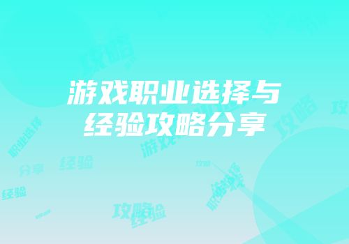 游戏职业选择与经验攻略分享