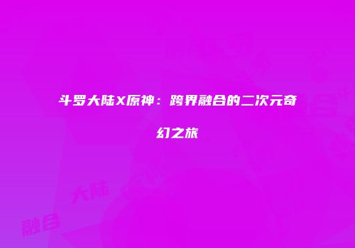斗罗大陆X原神：跨界融合的二次元奇幻之旅