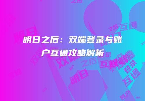 明日之后：双端登录与账户互通攻略解析