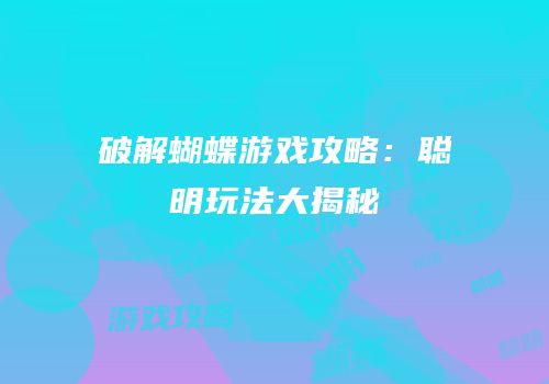 破解蝴蝶游戏攻略：聪明玩法大揭秘