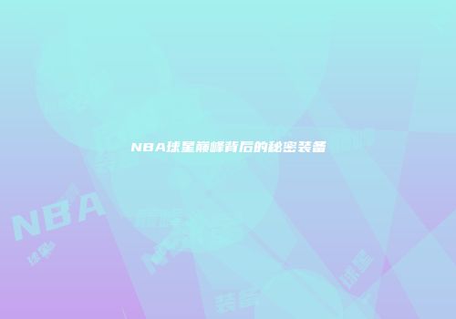 NBA球星巅峰背后的秘密装备