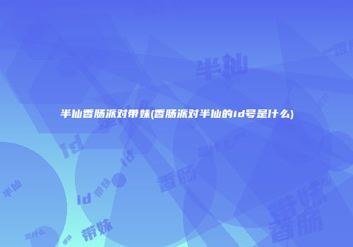 半仙香肠派对带妹(香肠派对半仙的id号是什么)