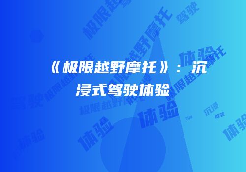 《极限越野摩托》：沉浸式驾驶体验