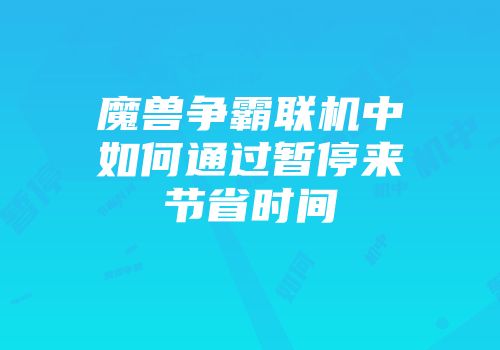 魔兽争霸联机中如何通过暂停来节省时间