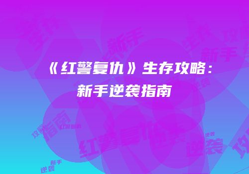 《红警复仇》生存攻略：新手逆袭指南