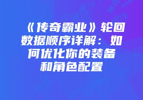 《传奇霸业》轮回数据顺序详解：如何优化你的装备和角色配置