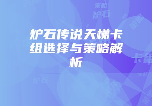 炉石传说天梯卡组选择与策略解析