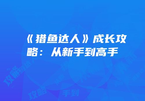 《猎鱼达人》成长攻略：从新手到高手