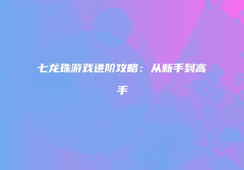 七龙珠游戏进阶攻略：从新手到高手