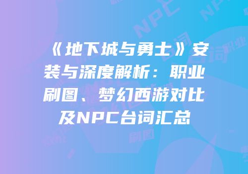 《地下城与勇士》安装与深度解析：职业刷图、梦幻西游对比及NPC台词汇总