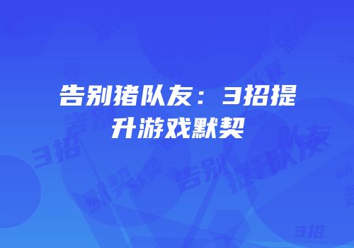 告别猪队友：3招提升游戏默契