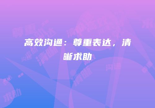 高效沟通：尊重表达，清晰求助